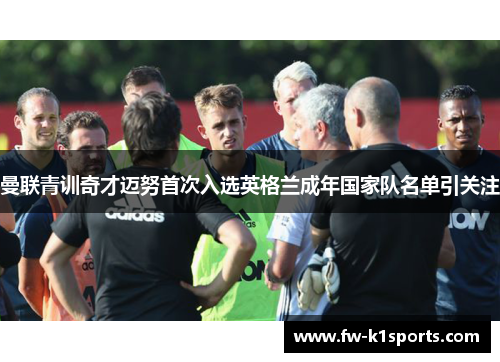 曼联青训奇才迈努首次入选英格兰成年国家队名单引关注