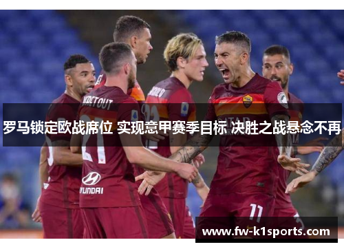 罗马锁定欧战席位 实现意甲赛季目标 决胜之战悬念不再