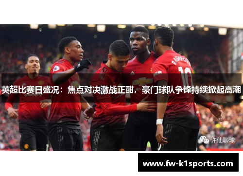 英超比赛日盛况：焦点对决激战正酣，豪门球队争锋持续掀起高潮
