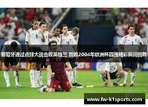 葡萄牙通过点球大战击败英格兰 晋级2004年欧洲杯四强精彩瞬间回顾 葡萄牙通过点球大战击败英格兰 晋级2004年欧洲杯四强精彩瞬间回顾