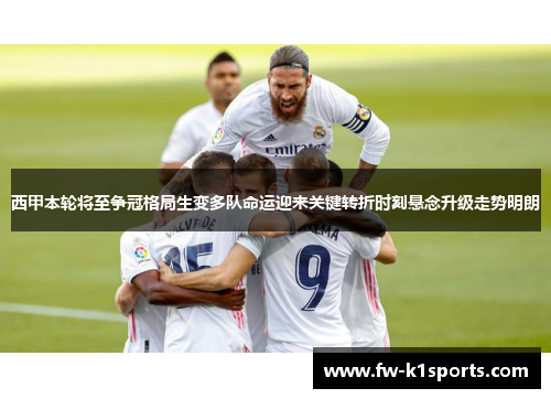 西甲本轮将至争冠格局生变多队命运迎来关键转折时刻悬念升级走势明朗 西甲本轮将至争冠格局生变多队命运迎来关键转折时刻悬念升级走势明朗