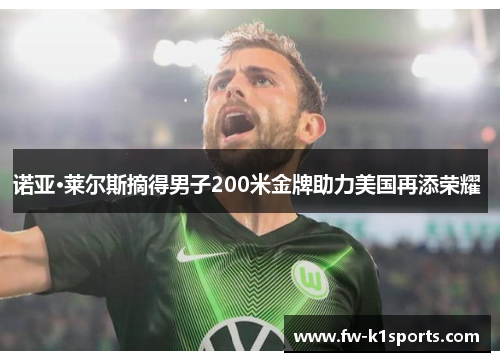 诺亚·莱尔斯摘得男子200米金牌助力美国再添荣耀 诺亚·莱尔斯摘得男子200米金牌助力美国再添荣耀