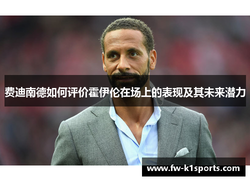 费迪南德如何评价霍伊伦在场上的表现及其未来潜力